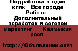 Подработка в один клик - Все города Работа » Дополнительный заработок и сетевой маркетинг   . Калмыкия респ.